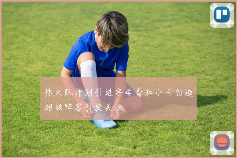 热火队计划引进字母哥和小卡打造超级阵容引发关注
